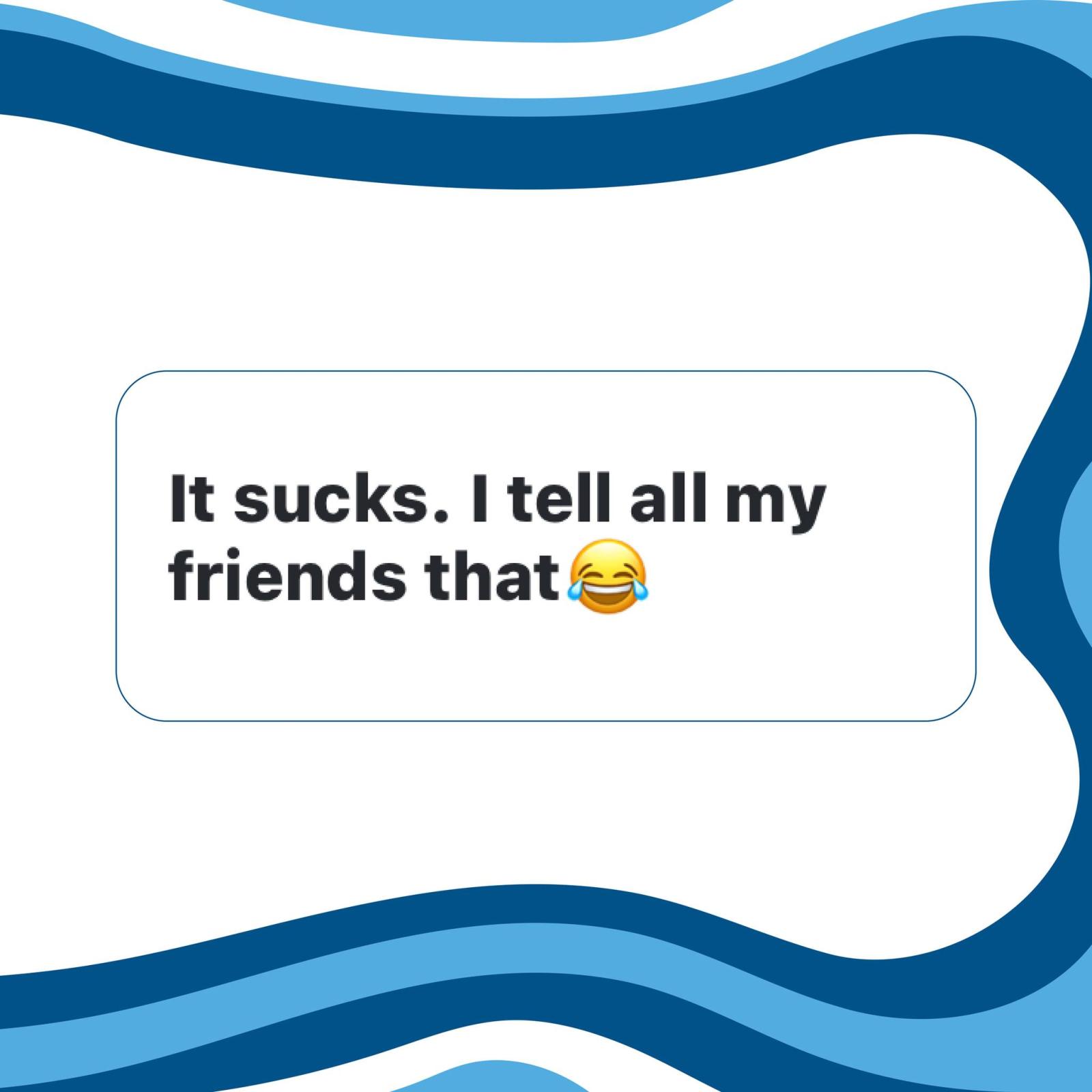 Text on wavy blue background: "It sucks. I tell all my friends that" with laughing emoji.