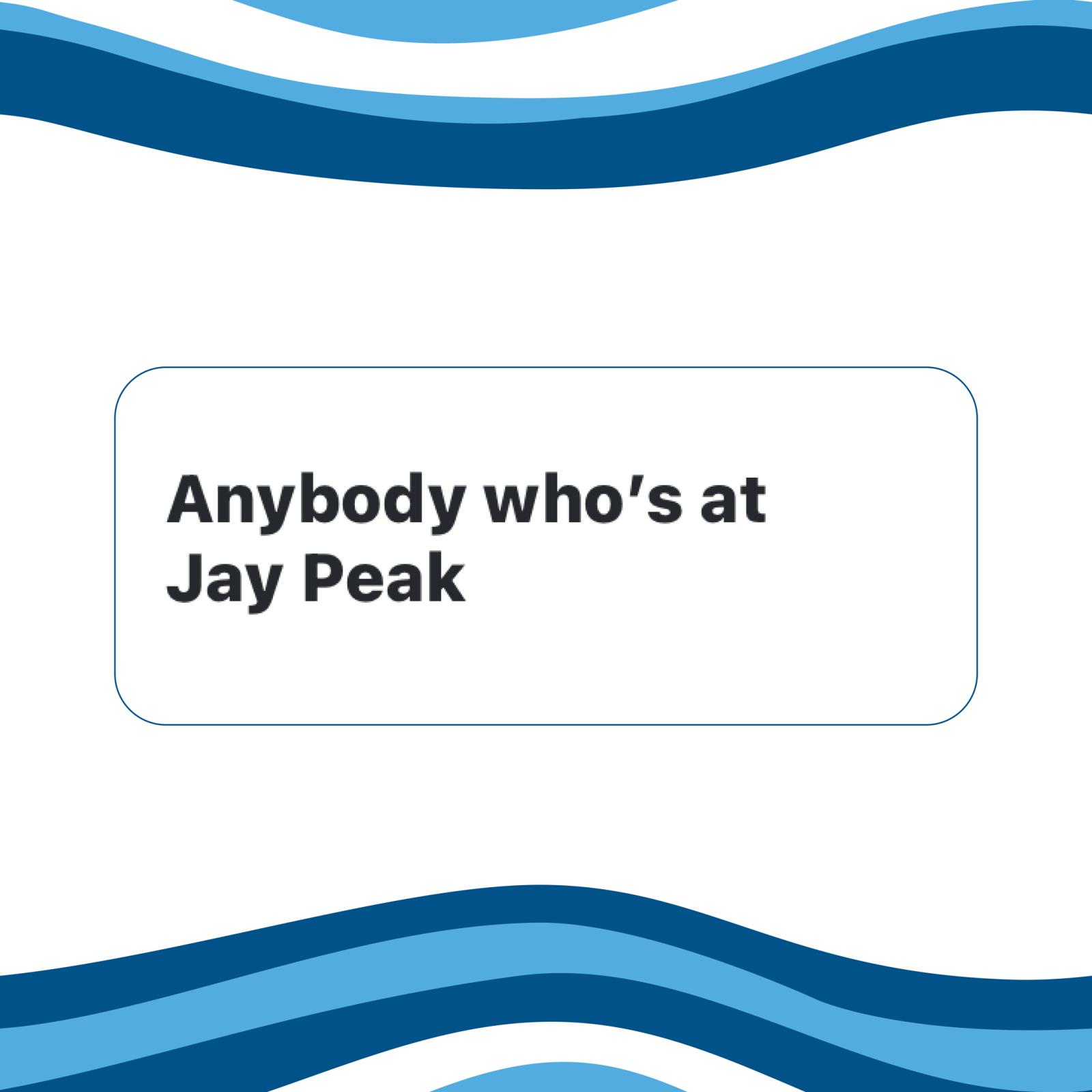 Text "Anybody who's at Jay Peak" on a wavy blue background.